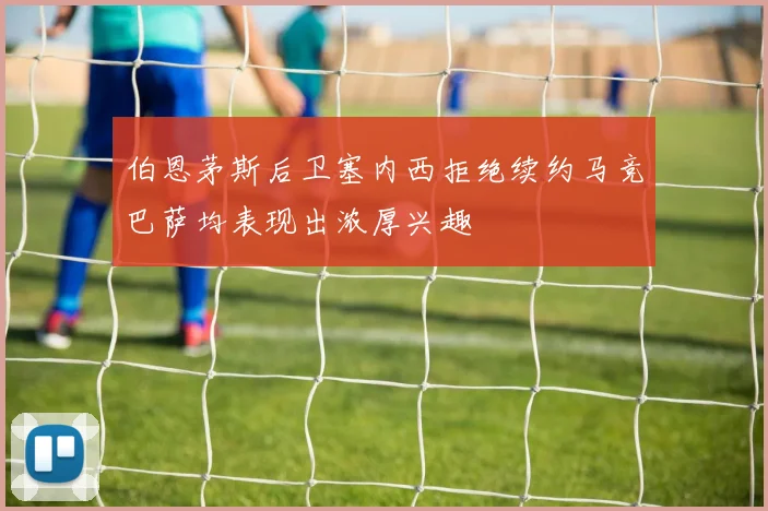 伯恩茅斯后卫塞内西拒绝续约马竞巴萨均表现出浓厚兴趣