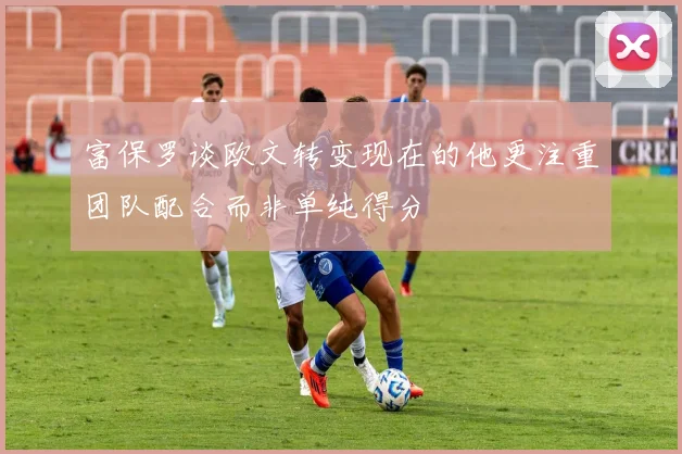 富保罗谈欧文转变现在的他更注重团队配合而非单纯得分