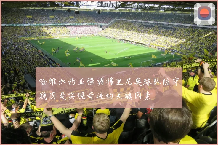 哈维加西亚强调穆里尼奥球队防守稳固是实现奇迹的关键因素