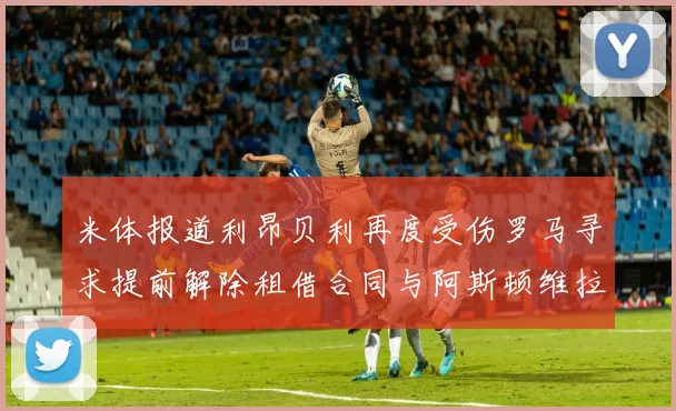 米体报道利昂贝利再度受伤罗马寻求提前解除租借合同与阿斯顿维拉接洽