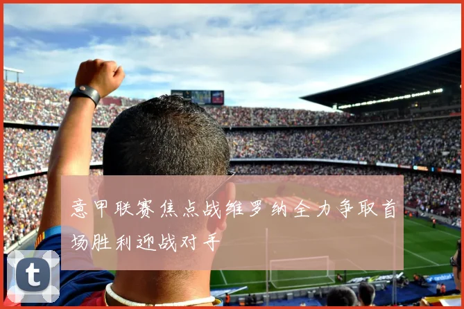 意甲联赛焦点战维罗纳全力争取首场胜利迎战对手