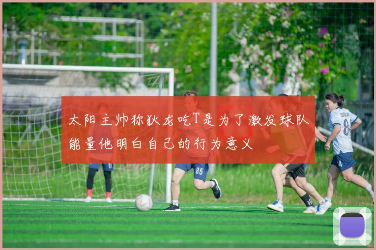 太阳主帅称狄龙吃T是为了激发球队能量他明白自己的行为意义