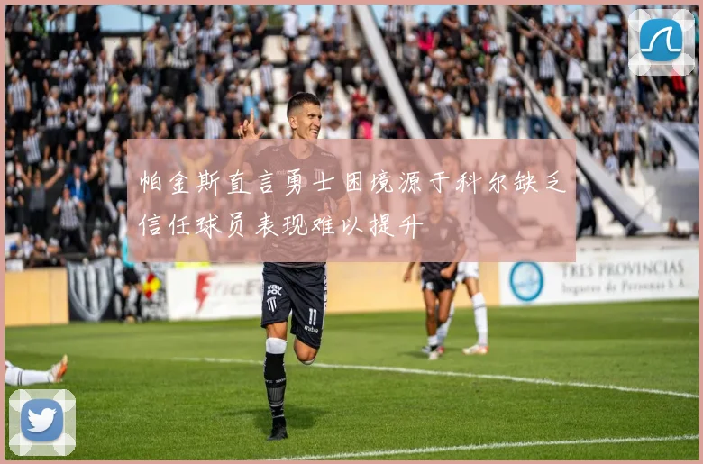 帕金斯直言勇士困境源于科尔缺乏信任球员表现难以提升