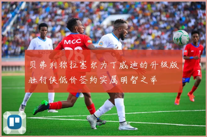 贝弗利称拉塞尔为丁威迪的升级版独行侠低价签约实属明智之举