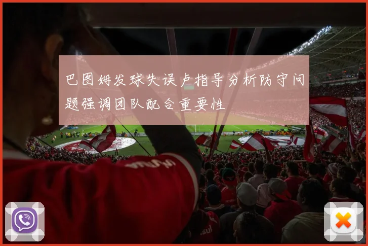 巴图姆发球失误卢指导分析防守问题强调团队配合重要性