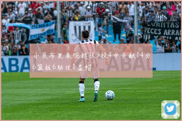 小莫布里表现起伏9投4中贡献14分6篮板6助攻1盖帽