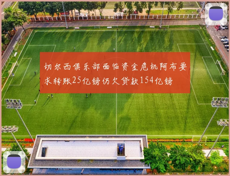 切尔西俱乐部面临资金危机阿布要求转账25亿镑仍欠贷款154亿镑