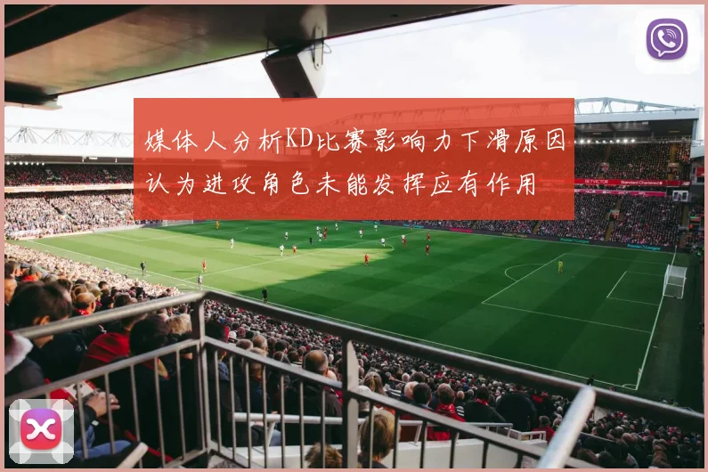媒体人分析KD比赛影响力下滑原因认为进攻角色未能发挥应有作用