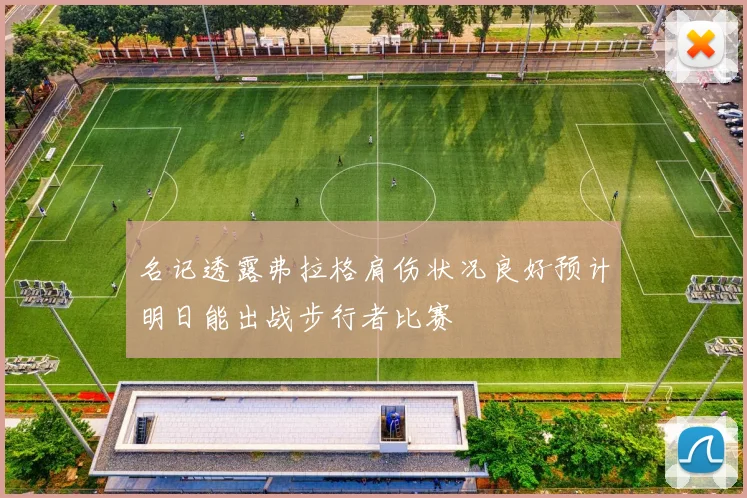 名记透露弗拉格肩伤状况良好预计明日能出战步行者比赛