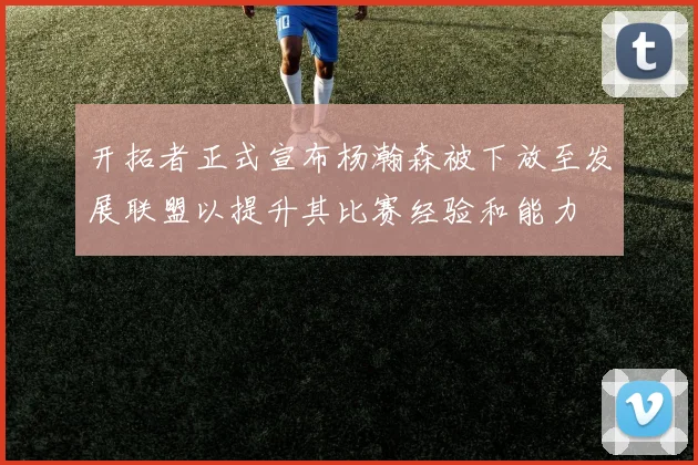 开拓者正式宣布杨瀚森被下放至发展联盟以提升其比赛经验和能力