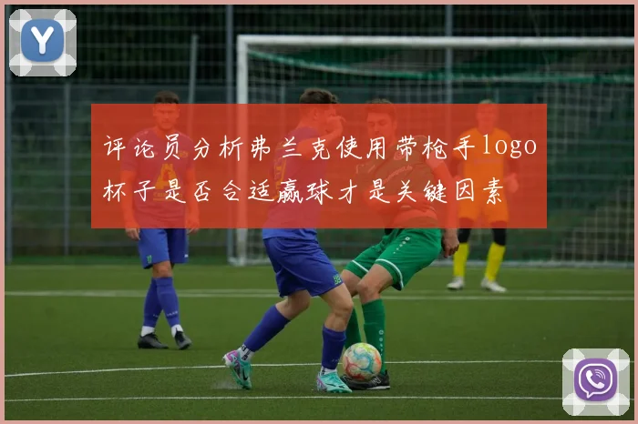 评论员分析弗兰克使用带枪手logo杯子是否合适赢球才是关键因素