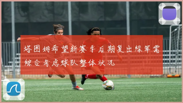 塔图姆希望新赛季后期复出绿军需综合考虑球队整体状况